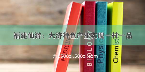 福建仙游：大济特色产业实现一村一品