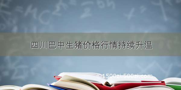 四川巴中生猪价格行情持续升温