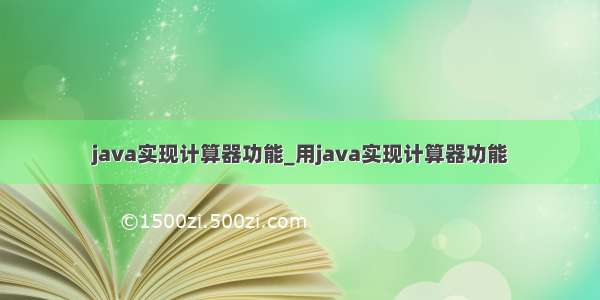 java实现计算器功能_用java实现计算器功能