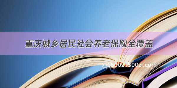 重庆城乡居民社会养老保险全覆盖