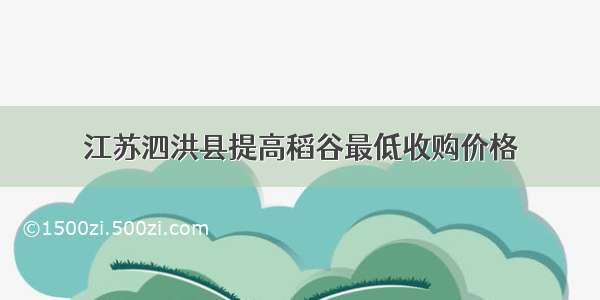 江苏泗洪县提高稻谷最低收购价格