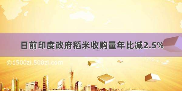 日前印度政府稻米收购量年比减2.5%