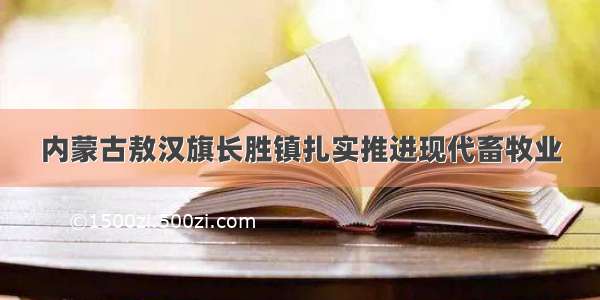 内蒙古敖汉旗长胜镇扎实推进现代畜牧业