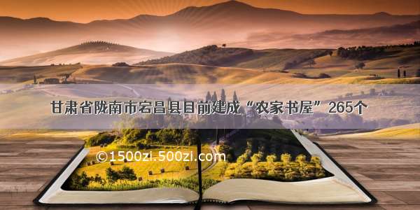 甘肃省陇南市宕昌县目前建成“农家书屋”265个