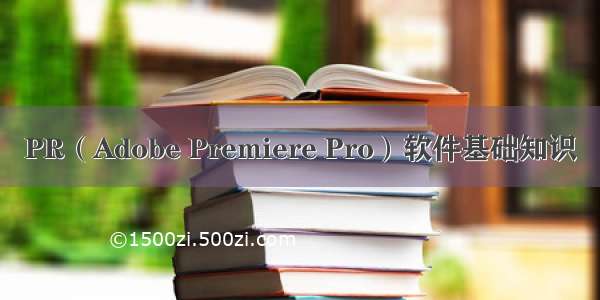 PR（Adobe Premiere Pro）软件基础知识