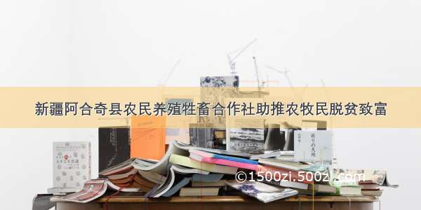 新疆阿合奇县农民养殖牲畜合作社助推农牧民脱贫致富