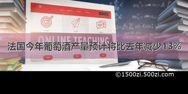 法国今年葡萄酒产量预计将比去年减少13%