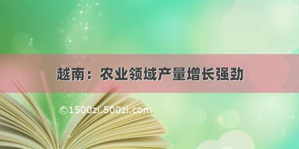 越南：农业领域产量增长强劲