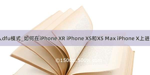 xsmax进入dfu模式_如何在iPhone XR iPhone XS和XS Max iPhone X上进入恢复模式