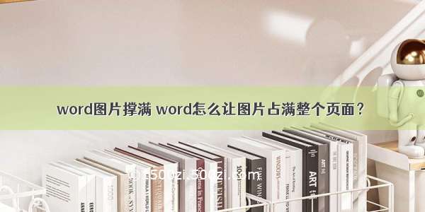 word图片撑满 word怎么让图片占满整个页面？