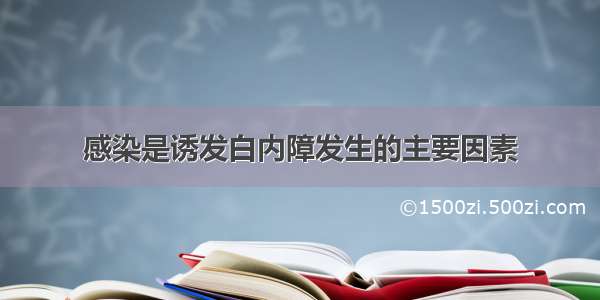 感染是诱发白内障发生的主要因素