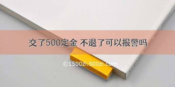 交了500定金 不退了可以报警吗