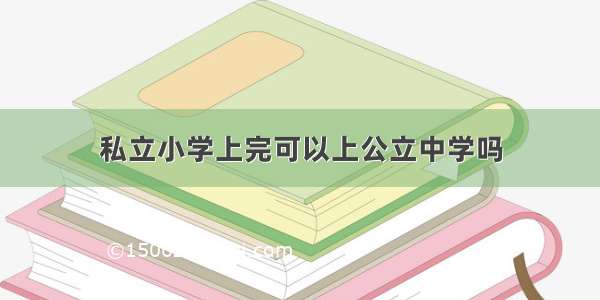 私立小学上完可以上公立中学吗