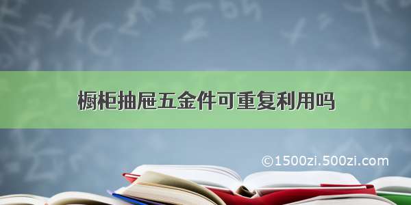 橱柜抽屉五金件可重复利用吗