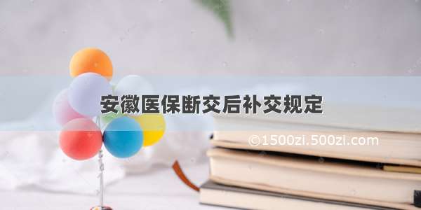 安徽医保断交后补交规定