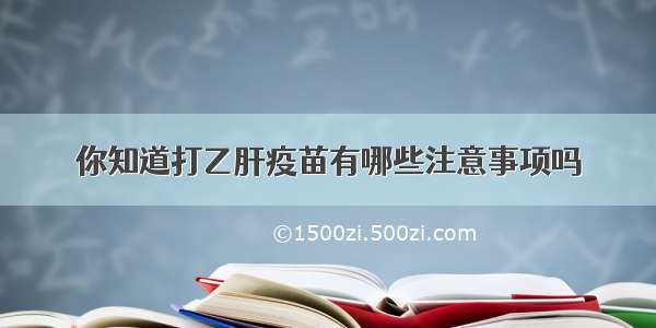 你知道打乙肝疫苗有哪些注意事项吗