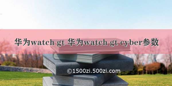 华为watch gt 华为watch gt cyber参数