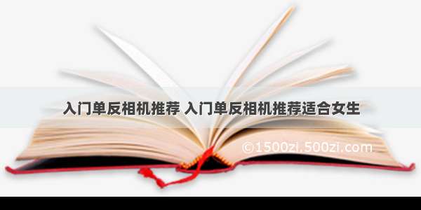 入门单反相机推荐 入门单反相机推荐适合女生