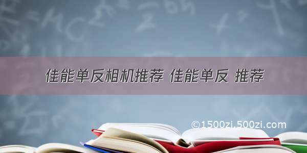 佳能单反相机推荐 佳能单反 推荐