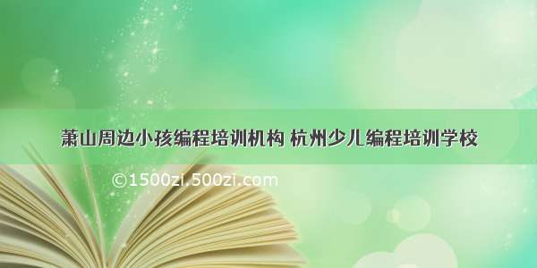 萧山周边小孩编程培训机构 杭州少儿编程培训学校