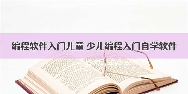 编程软件入门儿童 少儿编程入门自学软件