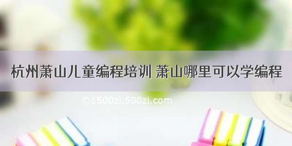 杭州萧山儿童编程培训 萧山哪里可以学编程
