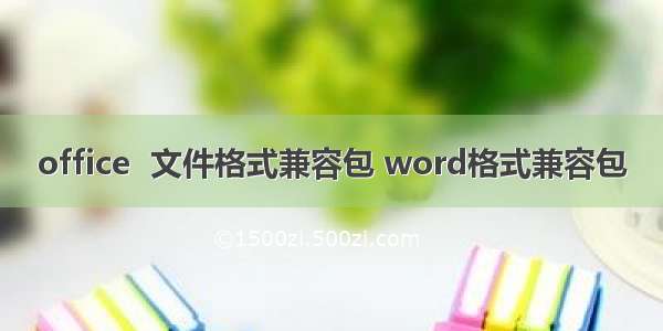 office  文件格式兼容包 word格式兼容包