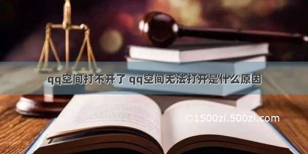 qq空间打不开了 qq空间无法打开是什么原因