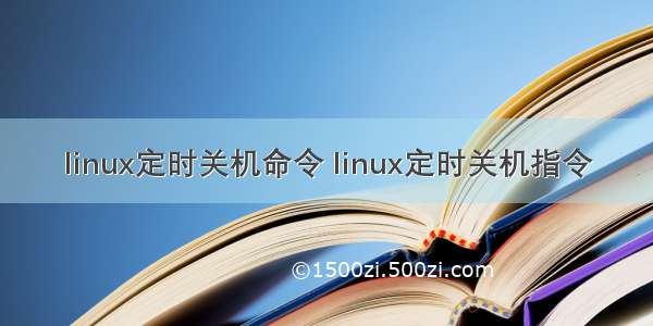 linux定时关机命令 linux定时关机指令