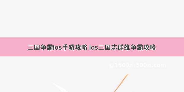 三国争霸ios手游攻略 ios三国志群雄争霸攻略