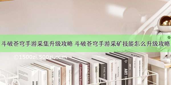 斗破苍穹手游采集升级攻略 斗破苍穹手游采矿技能怎么升级攻略