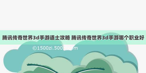 腾讯传奇世界3d手游道士攻略 腾讯传奇世界3d手游哪个职业好