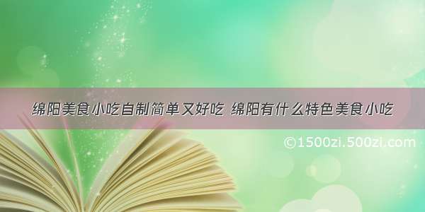 绵阳美食小吃自制简单又好吃 绵阳有什么特色美食小吃