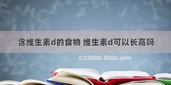 含维生素d的食物 维生素d可以长高吗