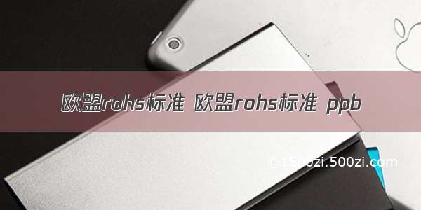 欧盟rohs标准 欧盟rohs标准 ppb