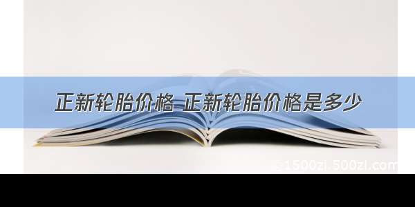 正新轮胎价格 正新轮胎价格是多少