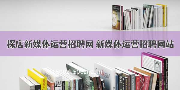 探店新媒体运营招聘网 新媒体运营招聘网站