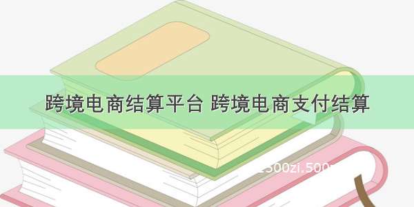 跨境电商结算平台 跨境电商支付结算