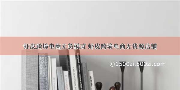 虾皮跨境电商无货模式 虾皮跨境电商无货源店铺