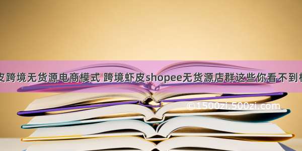 虾皮跨境无货源电商模式 跨境虾皮shopee无货源店群这些你看不到机会