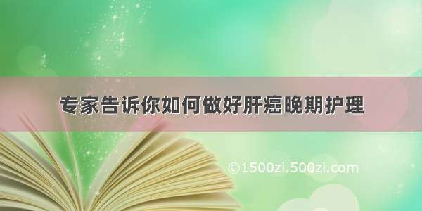 专家告诉你如何做好肝癌晚期护理