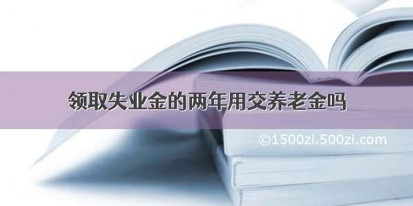 领取失业金的两年用交养老金吗