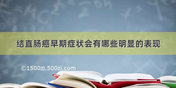 结直肠癌早期症状会有哪些明显的表现