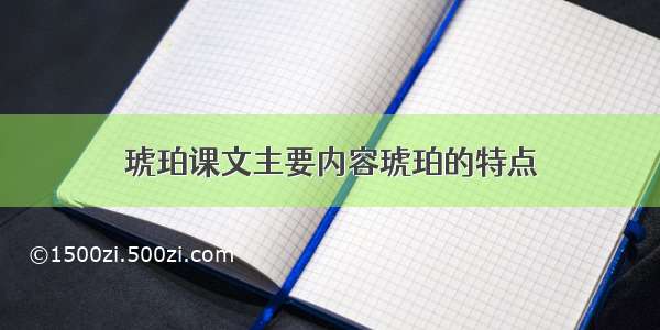 琥珀课文主要内容琥珀的特点