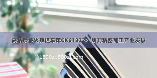 高精度金火数控车床CK6132Z：助力精密加工产业发展