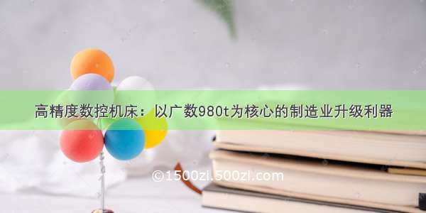 高精度数控机床：以广数980t为核心的制造业升级利器