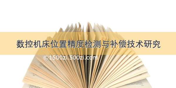 数控机床位置精度检测与补偿技术研究