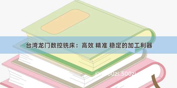 台湾龙门数控铣床：高效 精准 稳定的加工利器