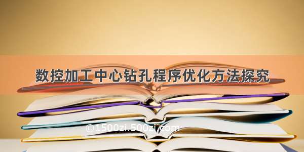 数控加工中心钻孔程序优化方法探究