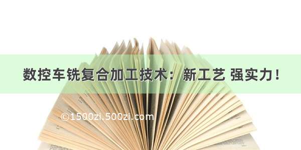 数控车铣复合加工技术：新工艺 强实力！